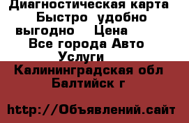 Диагностическая карта! Быстро, удобно,выгодно! › Цена ­ 500 - Все города Авто » Услуги   . Калининградская обл.,Балтийск г.